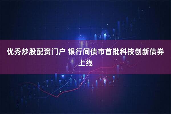 优秀炒股配资门户 银行间债市首批科技创新债券上线
