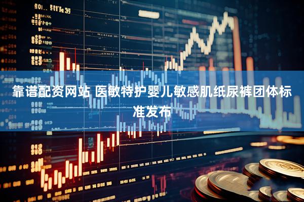 靠谱配资网站 医敏特护婴儿敏感肌纸尿裤团体标准发布