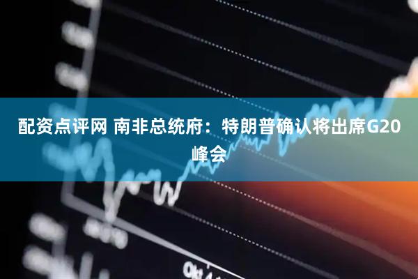 配资点评网 南非总统府：特朗普确认将出席G20峰会