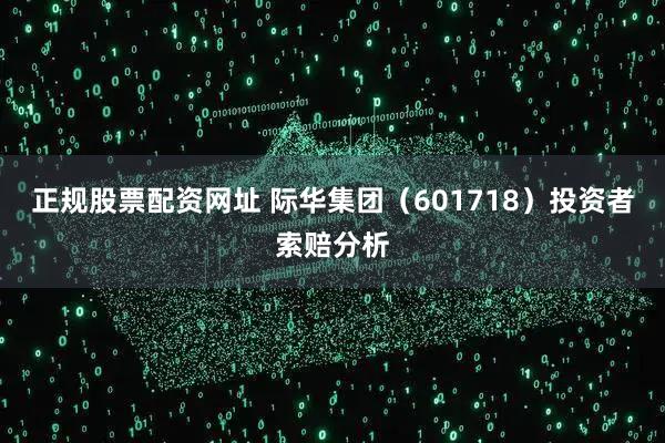 正规股票配资网址 际华集团（601718）投资者索赔分析