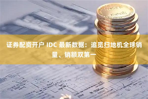 证券配资开户 IDC 最新数据：追觅扫地机全球销量、销额双第一